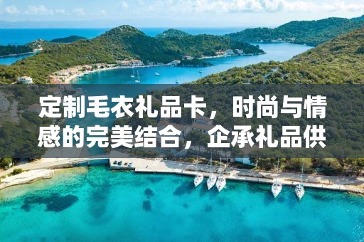 定制毛衣礼品卡，时尚与情感的完美结合，企承礼品供应链为您精心打造