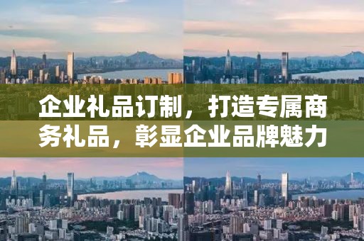 企业礼品订制，打造专属商务礼品，彰显企业品牌魅力