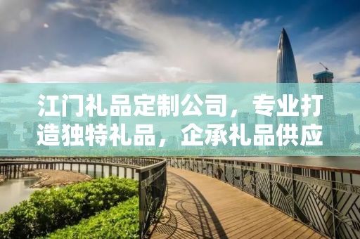 江门礼品定制公司，专业打造独特礼品，企承礼品供应链引领行业前沿