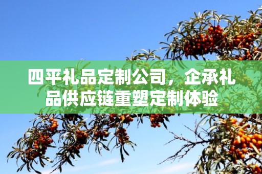 四平礼品定制公司，企承礼品供应链重塑定制体验