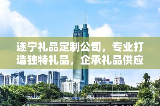 遂宁礼品定制公司，专业打造独特礼品，企承礼品供应链卓越服务