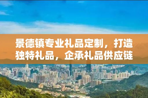景德镇专业礼品定制，打造独特礼品，企承礼品供应链