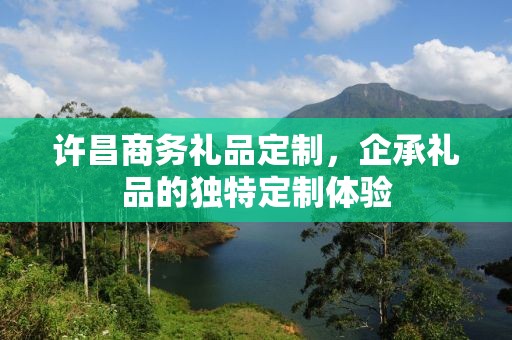 许昌商务礼品定制，企承礼品的独特定制体验