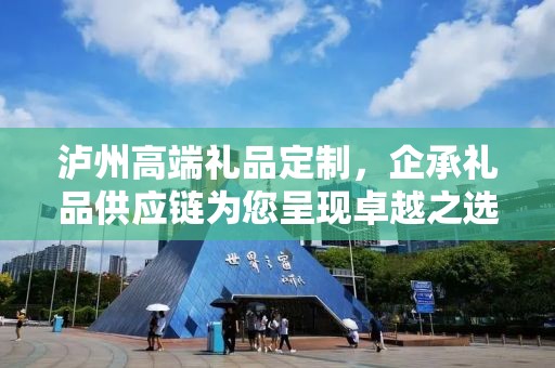 泸州高端礼品定制，企承礼品供应链为您呈现卓越之选