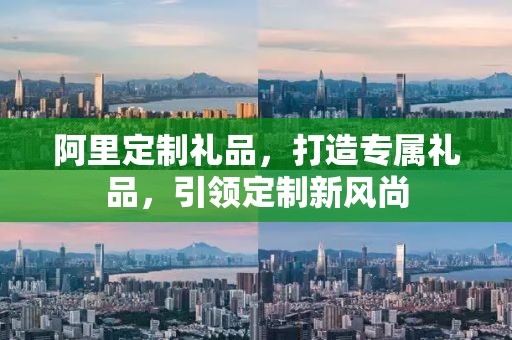 阿里定制礼品，打造专属礼品，引领定制新风尚