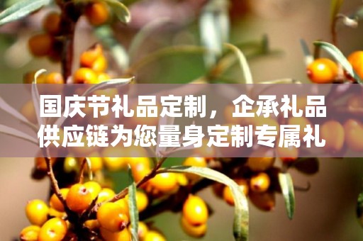 国庆节礼品定制，企承礼品供应链为您量身定制专属礼品