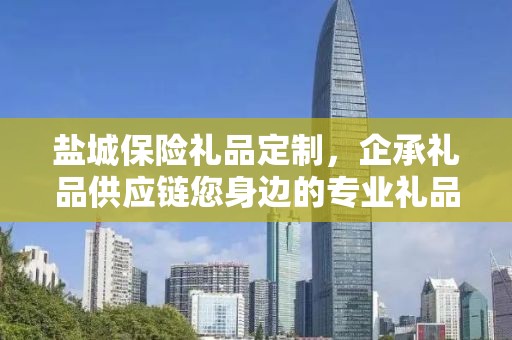 盐城保险礼品定制，企承礼品供应链您身边的专业礼品定制公司